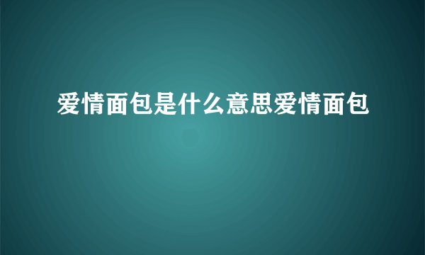 爱情面包是什么意思爱情面包