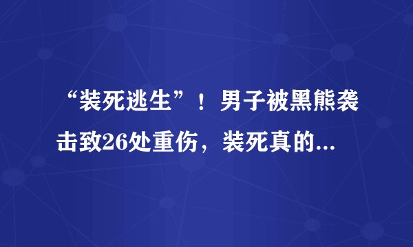 “装死逃生”！男子被黑熊袭击致26处重伤，装死真的能骗过黑熊？