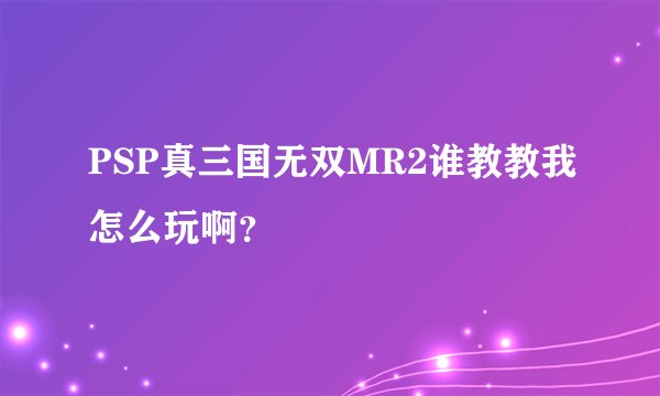 PSP真三国无双MR2谁教教我怎么玩啊？
