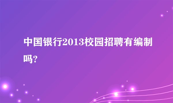 中国银行2013校园招聘有编制吗?