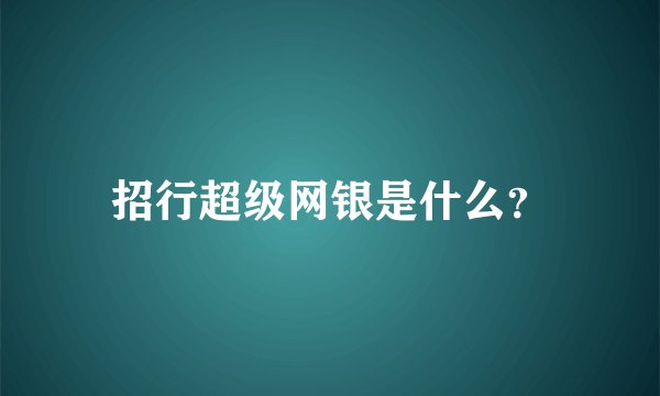 招行超级网银是什么?
