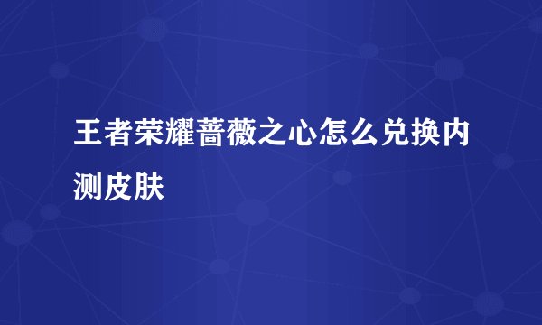 王者荣耀蔷薇之心怎么兑换内测皮肤