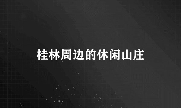 桂林周边的休闲山庄