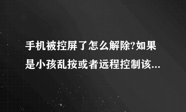 手机被控屏了怎么解除?如果是小孩乱按或者远程控制该怎么办?