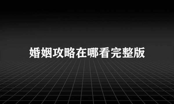 婚姻攻略在哪看完整版