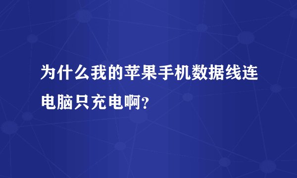为什么我的苹果手机数据线连电脑只充电啊？