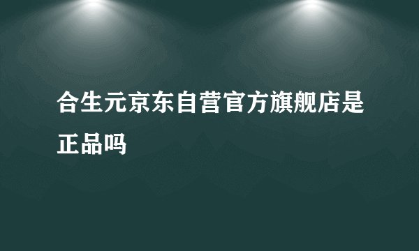 合生元京东自营官方旗舰店是正品吗