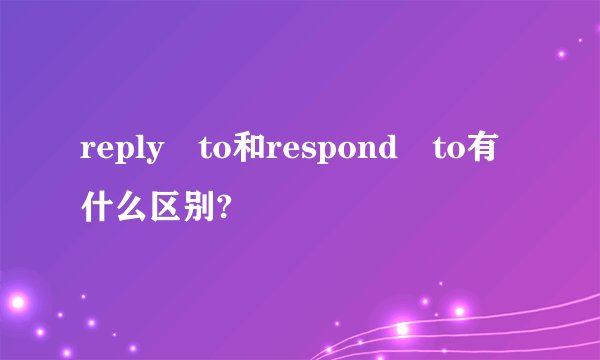 reply to和respond to有什么区别?
