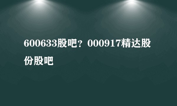 600633股吧？000917精达股份股吧