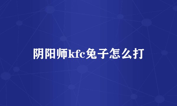 阴阳师kfc兔子怎么打