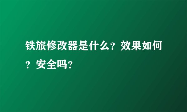 铁旅修改器是什么？效果如何？安全吗？