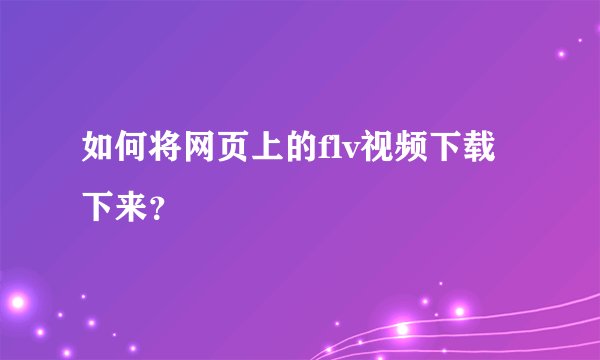 如何将网页上的flv视频下载下来？