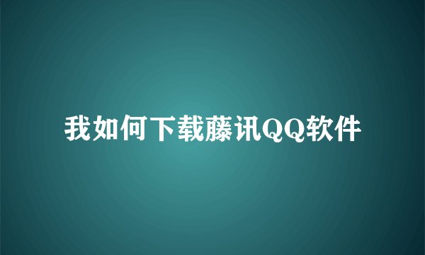 我如何下载藤讯QQ软件