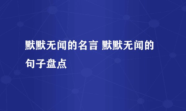 默默无闻的名言 默默无闻的句子盘点