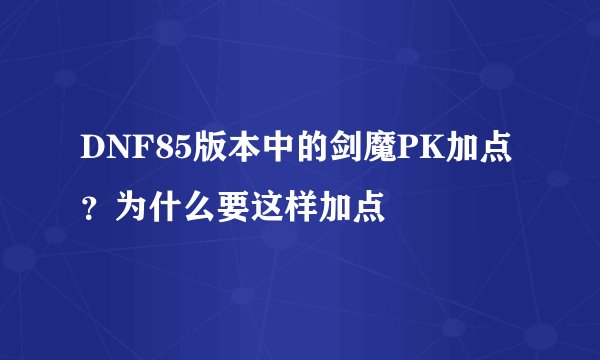 DNF85版本中的剑魔PK加点?为什么要这样加点