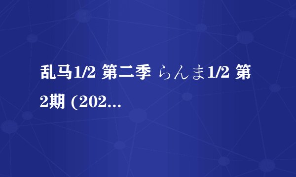乱马1/2 第二季 らんま1/2 第2期 (2025)全集未删减高清版免费下载