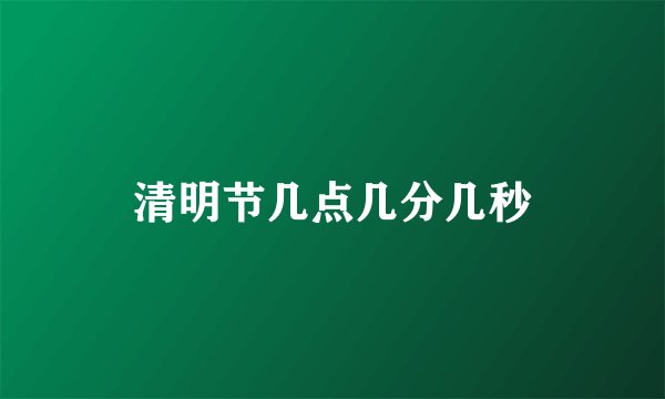 清明节几点几分几秒