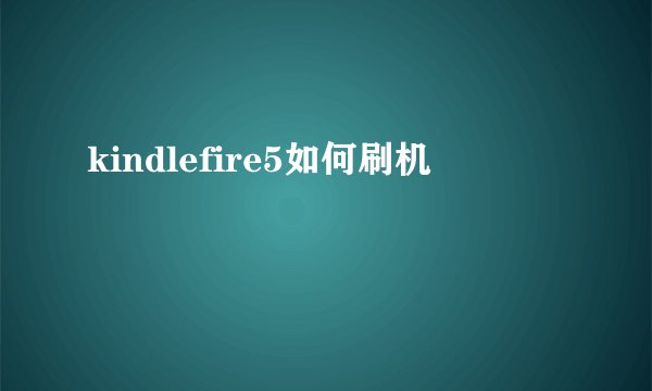 kindlefire5如何刷机