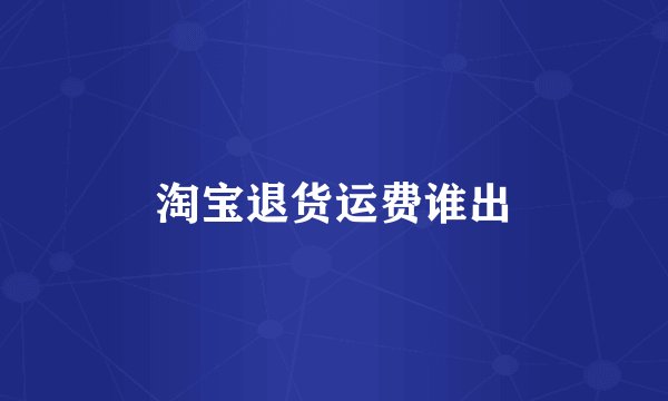 淘宝退货运费谁出