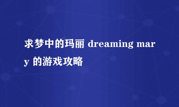 求梦中的玛丽 dreaming mary 的游戏攻略