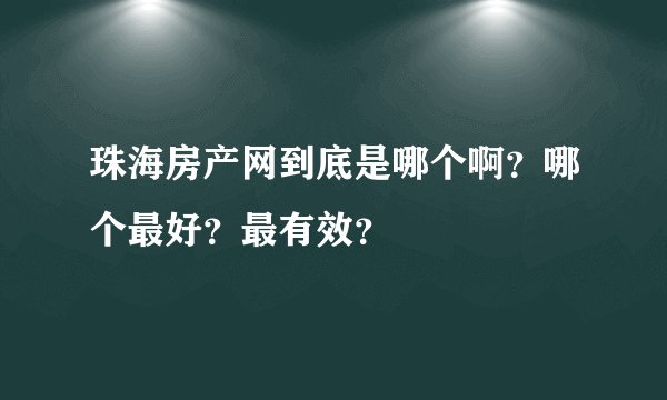 珠海房产网到底是哪个啊？哪个最好？最有效？