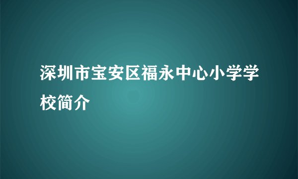 深圳市宝安区福永中心小学学校简介