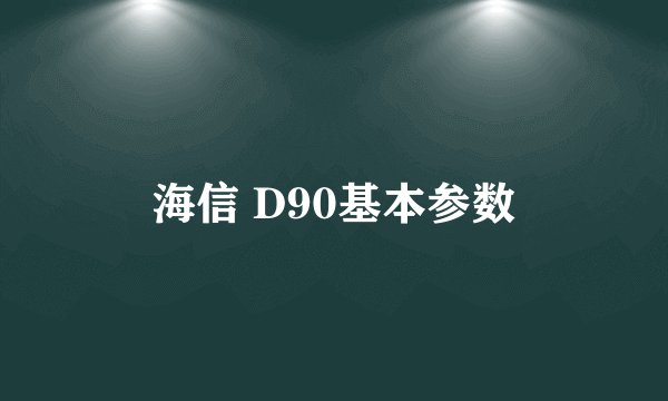 海信 D90基本参数