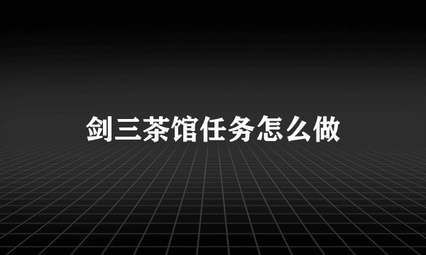 剑三茶馆任务怎么做