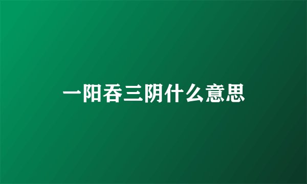 一阳吞三阴什么意思