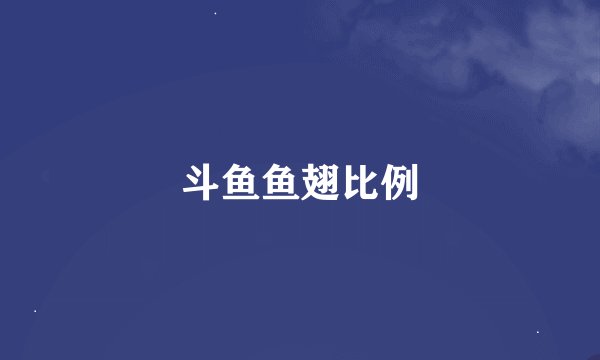 斗鱼鱼翅比例