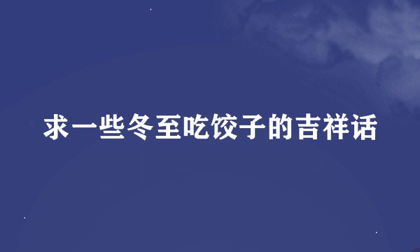 求一些冬至吃饺子的吉祥话