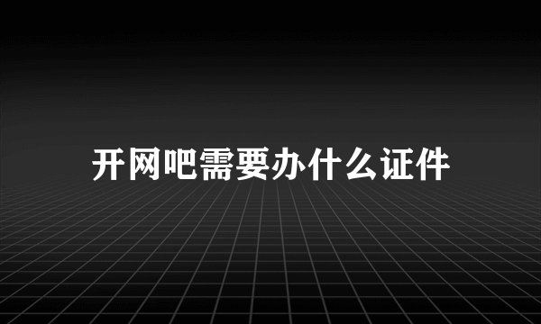 开网吧需要办什么证件