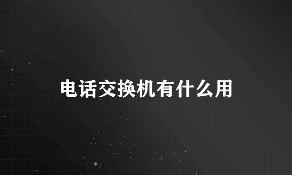电话交换机有什么用