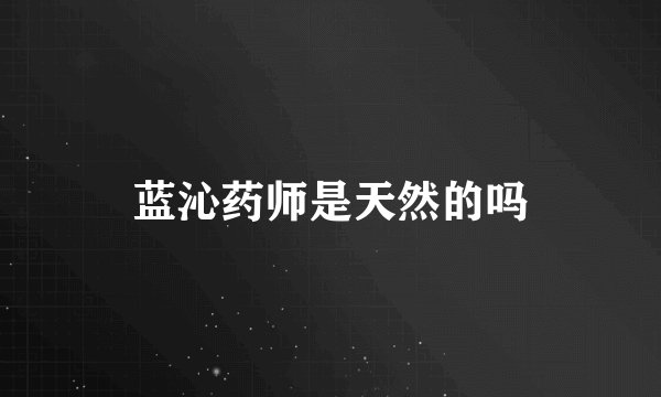 蓝沁药师是天然的吗
