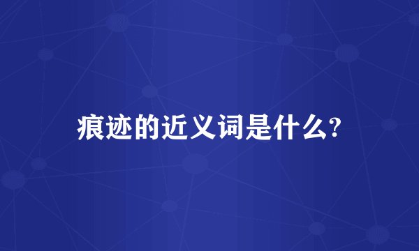 痕迹的近义词是什么?