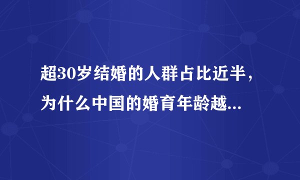 超30岁结婚的人群占比近半，为什么中国的婚育年龄越来越晚？
