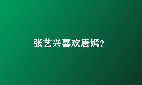 张艺兴喜欢唐嫣？