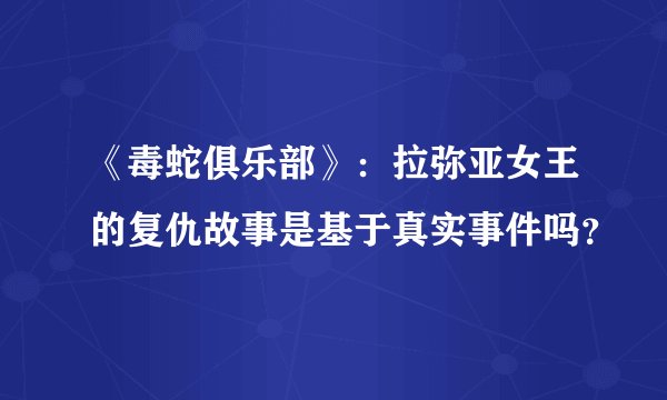《毒蛇俱乐部》：拉弥亚女王的复仇故事是基于真实事件吗？