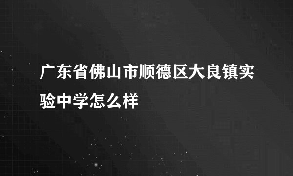 广东省佛山市顺德区大良镇实验中学怎么样