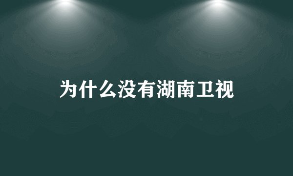 为什么没有湖南卫视
