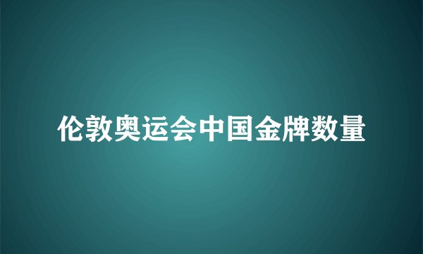 伦敦奥运会中国金牌数量