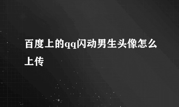 百度上的qq闪动男生头像怎么上传