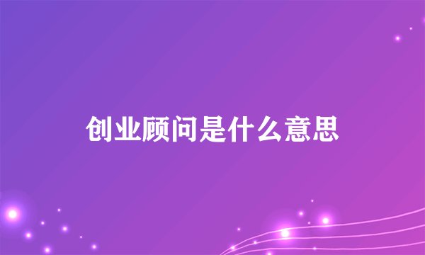 创业顾问是什么意思