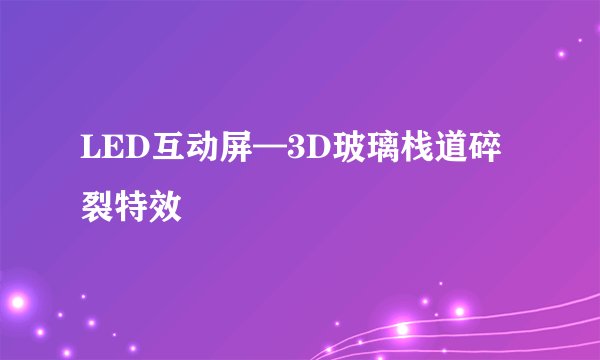 LED互动屏—3D玻璃栈道碎裂特效