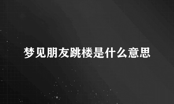 梦见朋友跳楼是什么意思