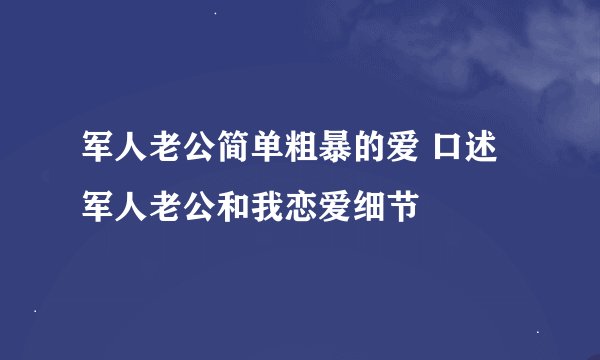 军人老公简单粗暴的爱 口述军人老公和我恋爱细节