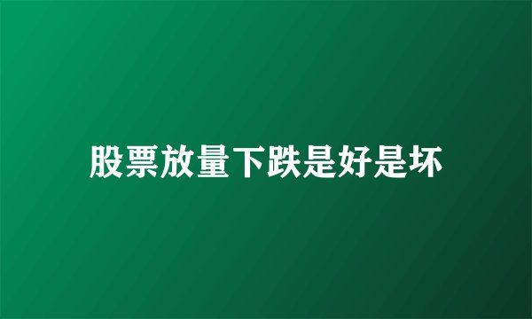 股票放量下跌是好是坏