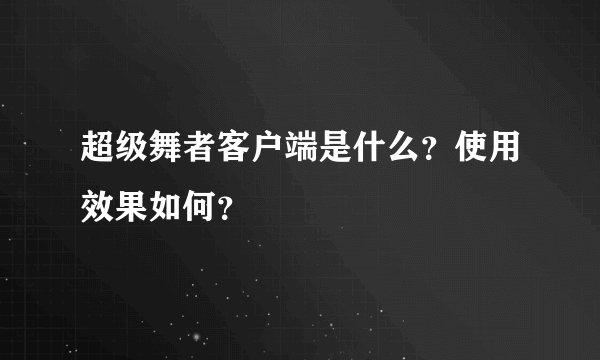 超级舞者客户端是什么?使用效果如何?