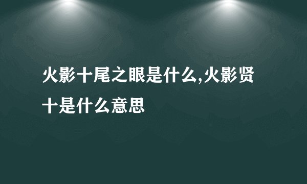 火影十尾之眼是什么,火影贤十是什么意思