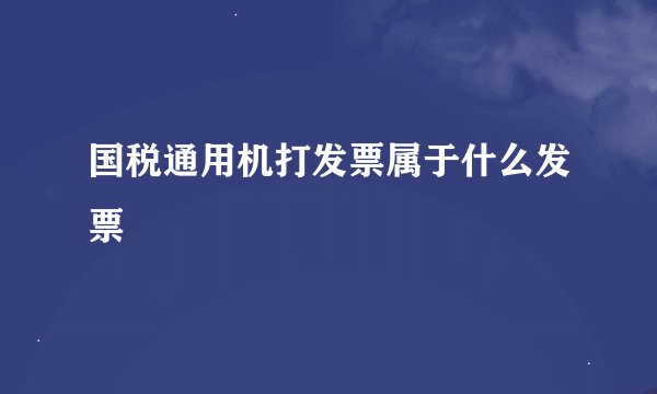 国税通用机打发票属于什么发票